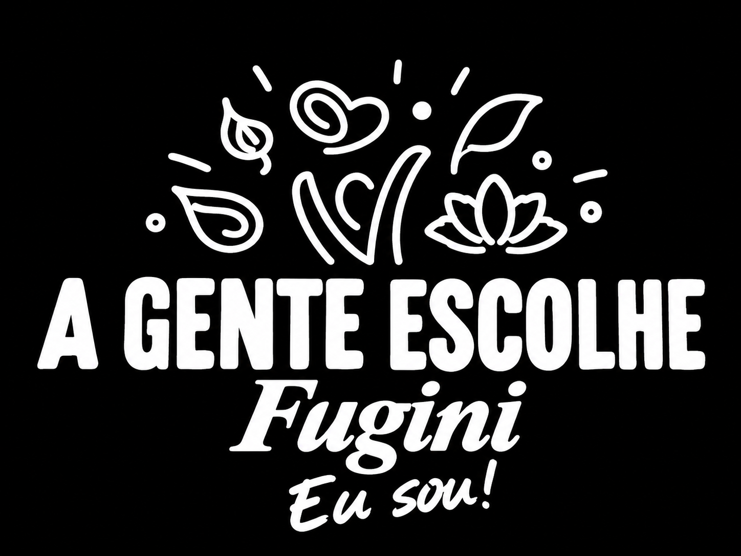 A gente escolhe Fugini. Eu sou!